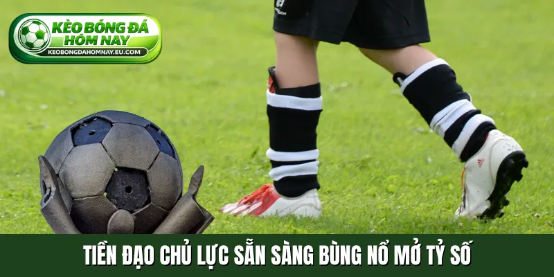 Tiền đạo chủ lực sẵn sàng bùng nổ mở tỷ số